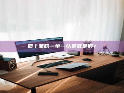 利津网上兼职一单一结是真是假？