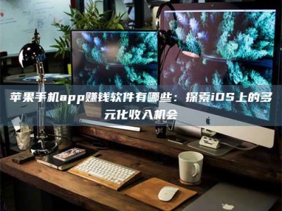 利津苹果手机app赚钱软件有哪些：探索iOS上的多元化收入机会