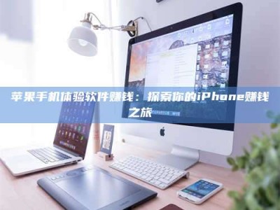利津苹果手机体验软件赚钱：探索你的iPhone赚钱之旅