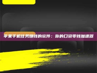 利津苹果手机任务赚钱的软件：你的口袋零钱加速器