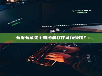 利津有没有苹果手机锁屏软件可以赚钱？