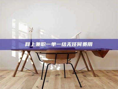 利津网上兼职一单一结无任何费用