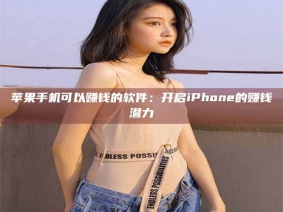 利津苹果手机可以赚钱的软件：开启iPhone的赚钱潜力