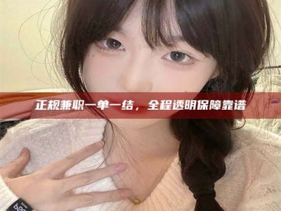 利津正规兼职一单一结，全程透明保障靠谱