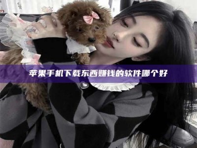 利津苹果手机下载东西赚钱的软件哪个好