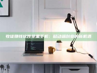 利津收徒赚钱软件苹果手机：移动端创业的新机遇