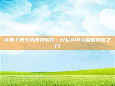 利津苹果手机专用赚钱软件：开启iOS设备的财富之门